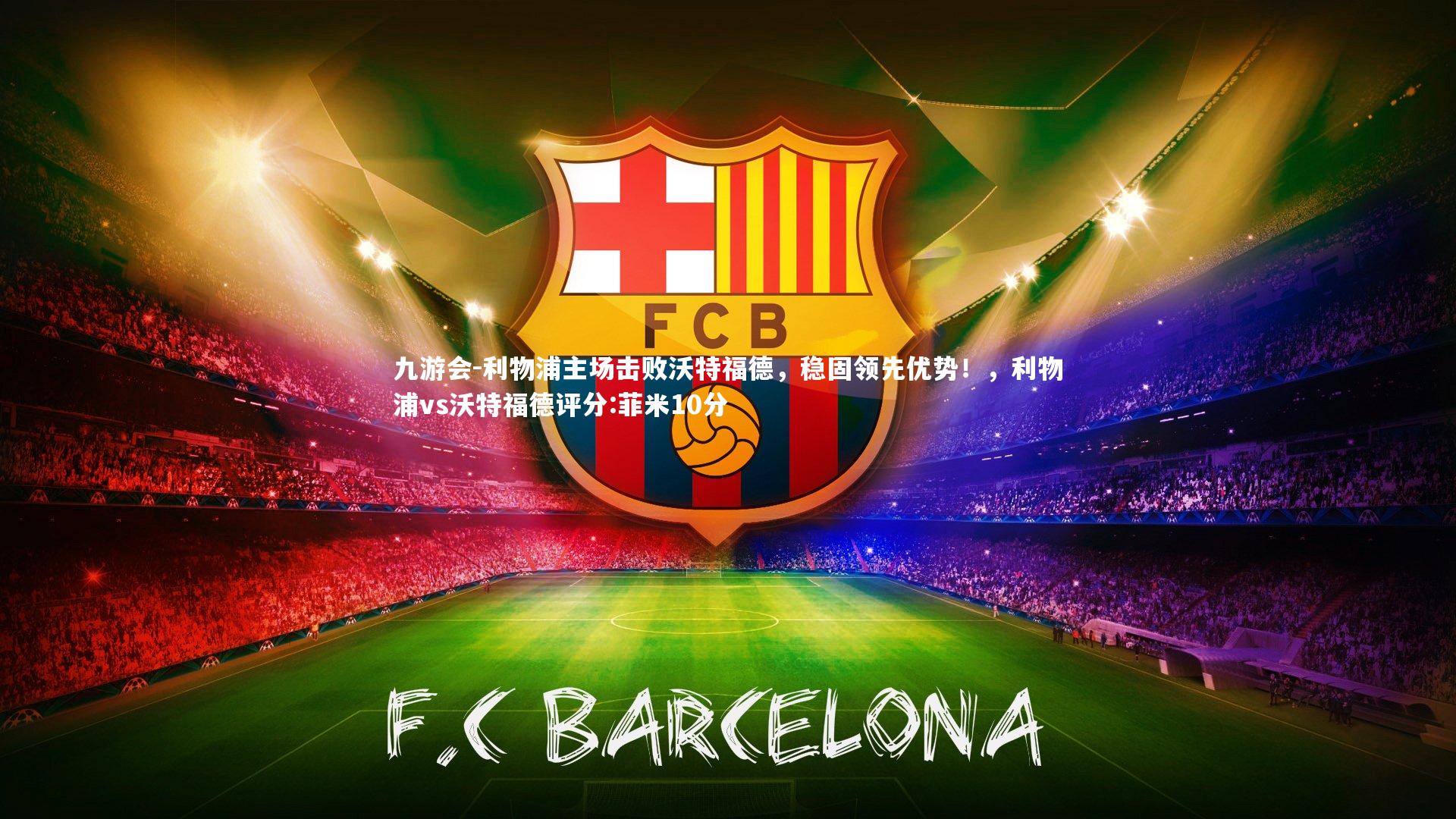 利物浦主场击败沃特福德，稳固领先优势！，利物浦vs沃特福德评分:菲米10分