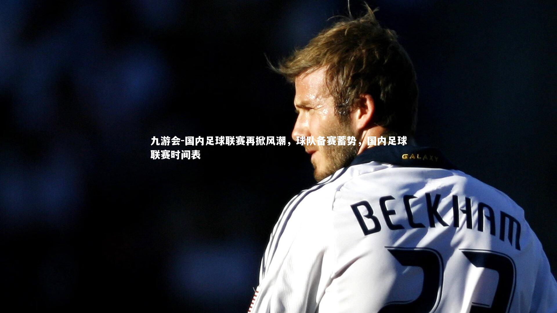 国内足球联赛再掀风潮，球队备赛蓄势，国内足球联赛时间表