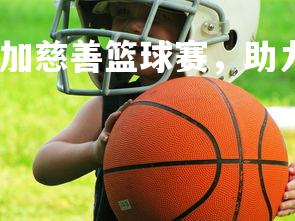 九游会-体育明星参加慈善篮球赛，助力公益事业，明星公益篮球比赛