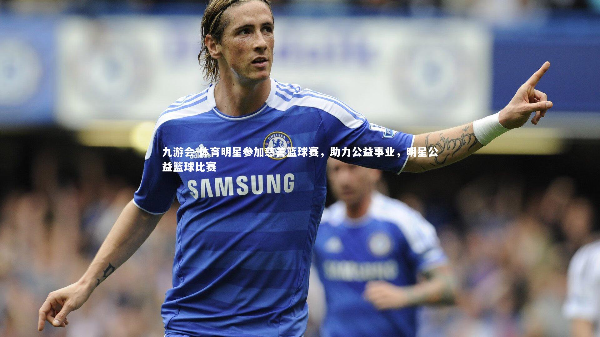 体育明星参加慈善篮球赛，助力公益事业，明星公益篮球比赛