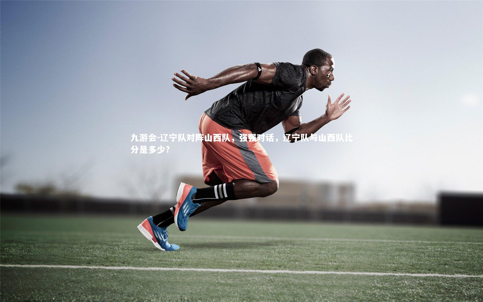 九游会-辽宁队对阵山西队，强强对话，辽宁队与山西队比分是多少?