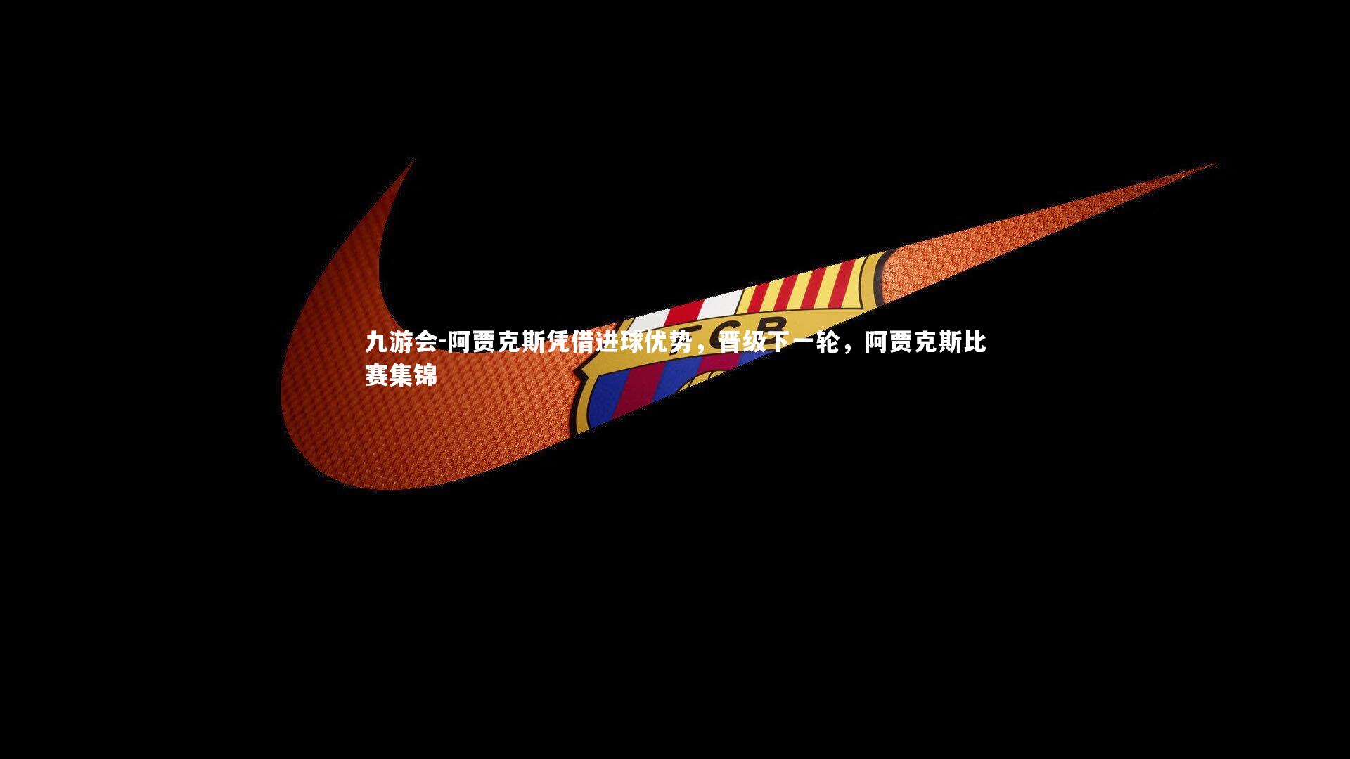 阿贾克斯凭借进球优势，晋级下一轮，阿贾克斯比赛集锦