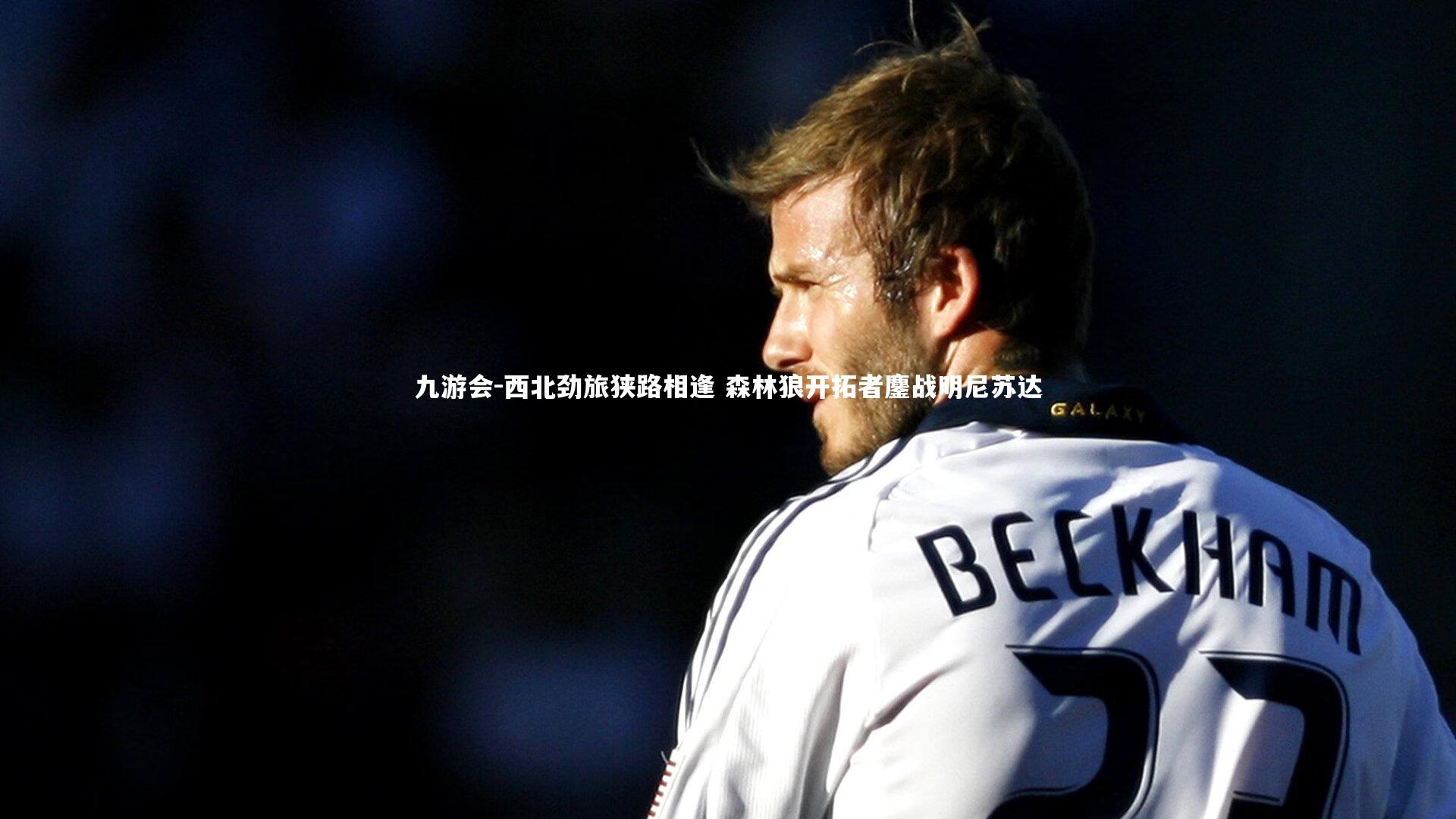 九游会-西北劲旅狭路相逢 森林狼开拓者鏖战明尼苏达