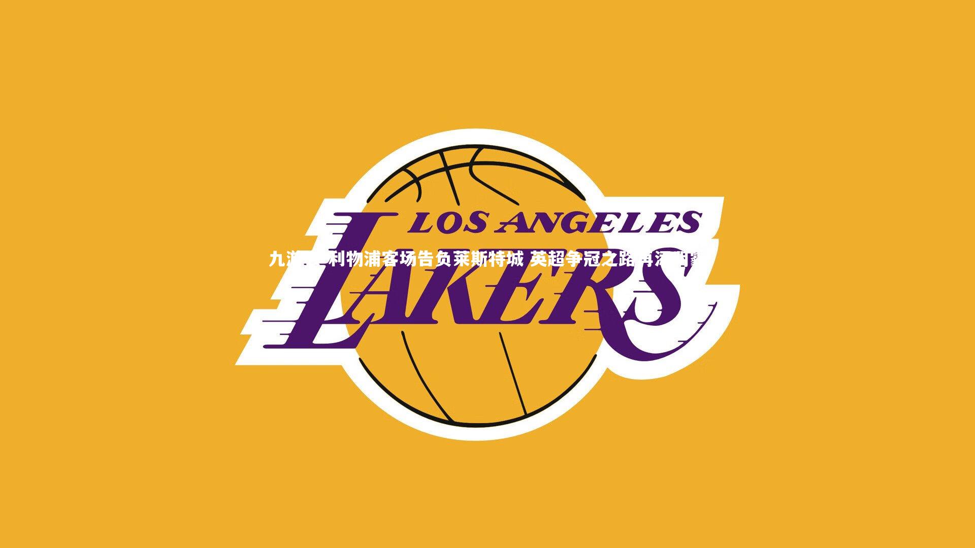 九游会-利物浦客场告负莱斯特城 英超争冠之路再添阴霾