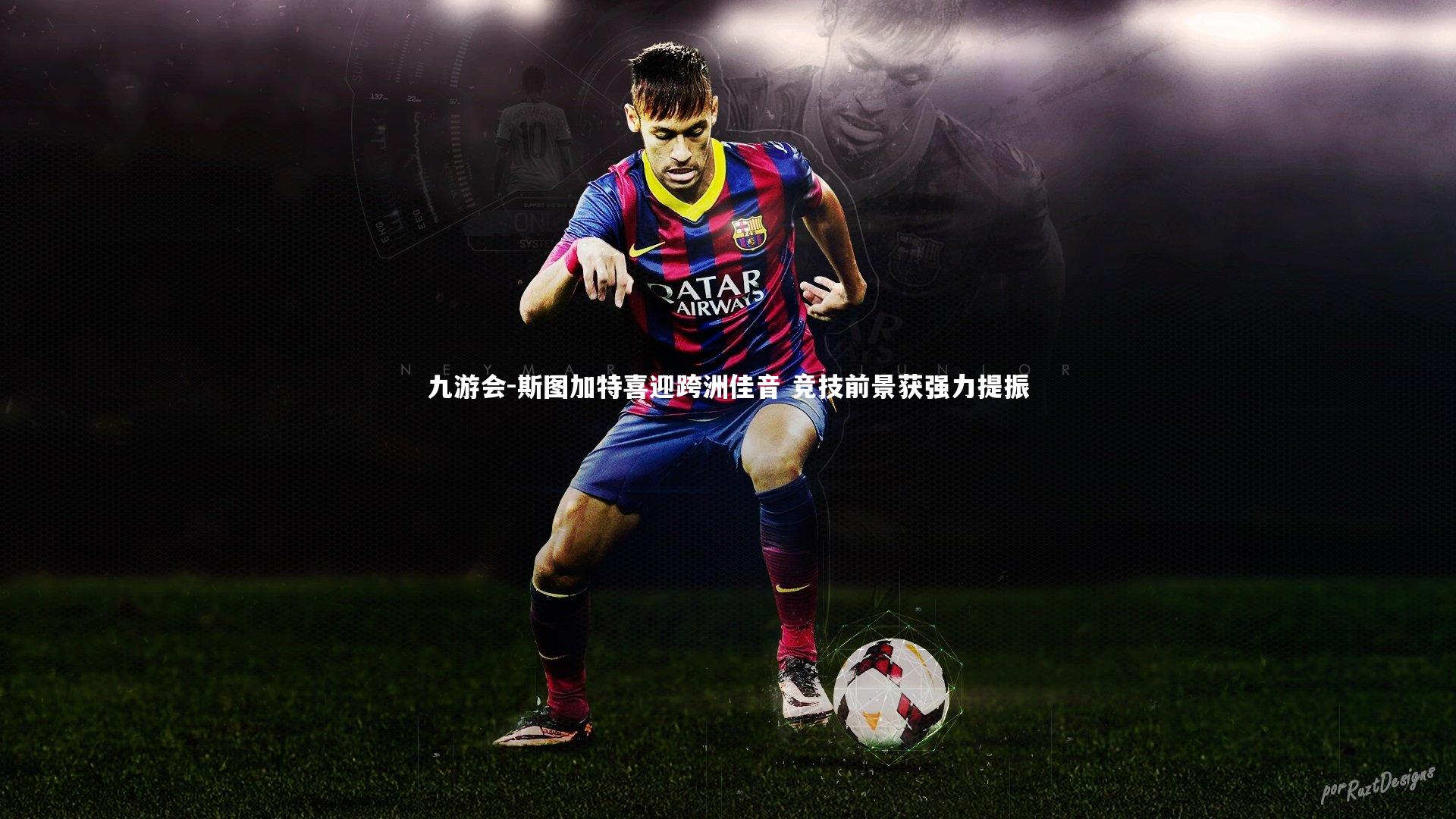 九游会-斯图加特喜迎跨洲佳音 竞技前景获强力提振